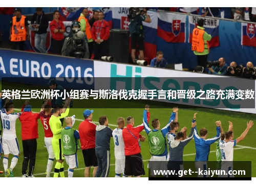 英格兰欧洲杯小组赛与斯洛伐克握手言和晋级之路充满变数