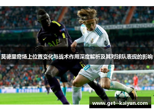 莫德里奇场上位置变化与战术作用深度解析及其对球队表现的影响