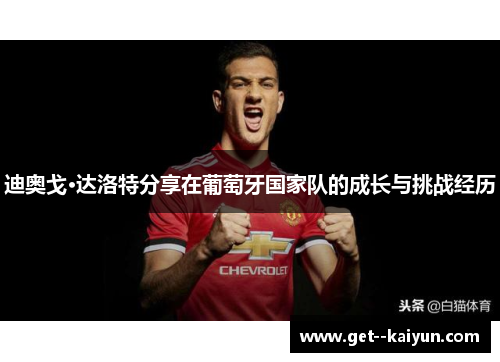 迪奥戈·达洛特分享在葡萄牙国家队的成长与挑战经历