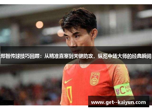 郑智传球技巧回顾:从精准直塞到关键助攻,纵览中场大师的经典瞬间 郑智传球技巧回顾:从精准直塞到关键助攻,纵览中场大师的经典瞬间