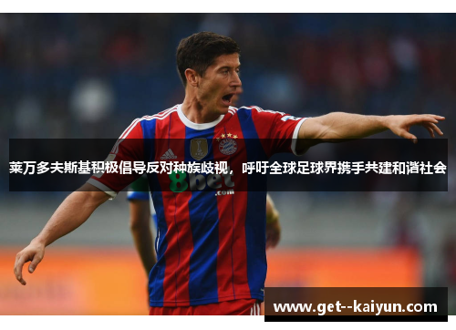 莱万多夫斯基积极倡导反对种族歧视，呼吁全球足球界携手共建和谐社会