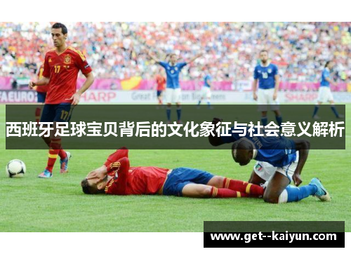 西班牙足球宝贝背后的文化象征与社会意义解析