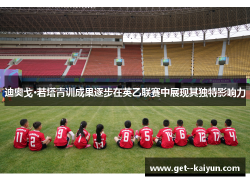 迪奥戈·若塔青训成果逐步在英乙联赛中展现其独特影响力