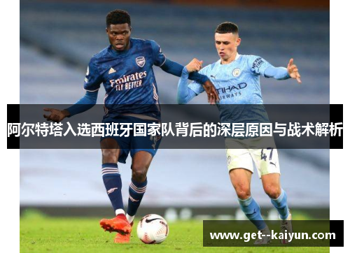 阿尔特塔入选西班牙国家队背后的深层原因与战术解析
