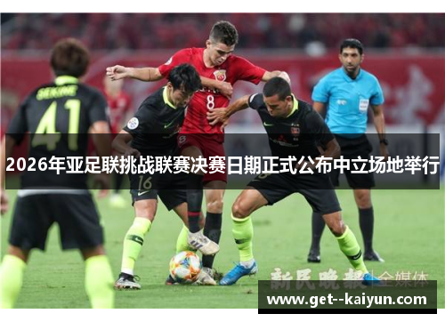 2026年亚足联挑战联赛决赛日期正式公布中立场地举行