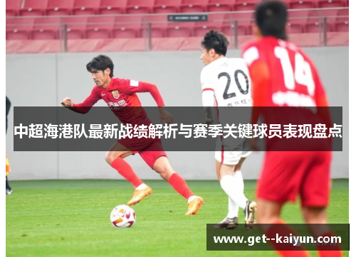 中超海港队最新战绩解析与赛季关键球员表现盘点
