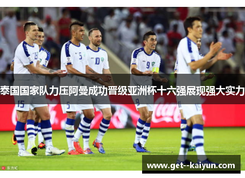 泰国国家队力压阿曼成功晋级亚洲杯十六强展现强大实力