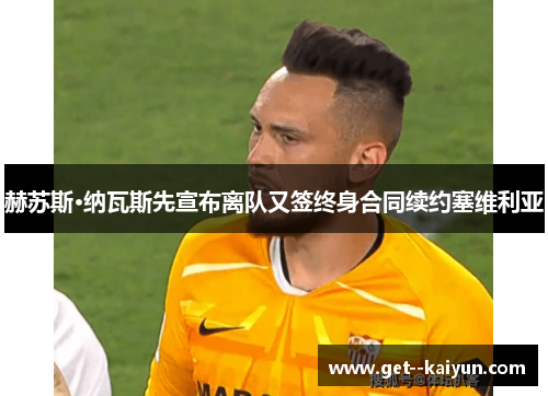 赫苏斯·纳瓦斯先宣布离队又签终身合同续约塞维利亚