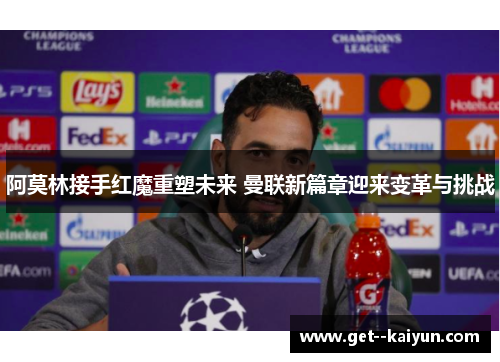 阿莫林接手红魔重塑未来 曼联新篇章迎来变革与挑战
