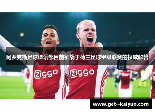 阿贾克斯足球俱乐部目前征战于荷兰足球甲级联赛的权威解答