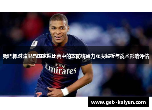 姆巴佩对阵里昂国家队比赛中的攻防统治力深度解析与战术影响评估