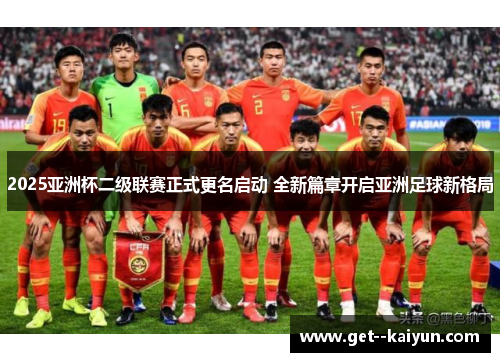 2025亚洲杯二级联赛正式更名启动 全新篇章开启亚洲足球新格局