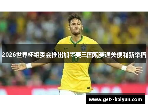 2026世界杯组委会推出加墨美三国观赛通关便利新举措