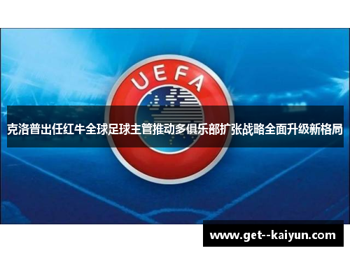 克洛普出任红牛全球足球主管推动多俱乐部扩张战略全面升级新格局
