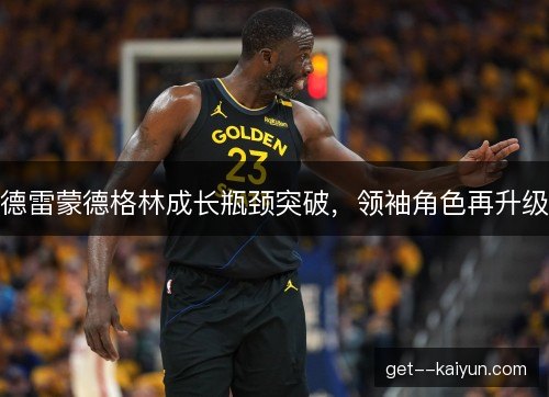 德雷蒙德格林成长瓶颈突破，领袖角色再升级