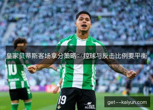 皇家贝蒂斯客场拿分策略：控球与反击比例要平衡